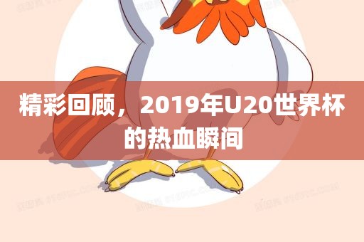精彩回顾，2019年U20世界杯的热血瞬间