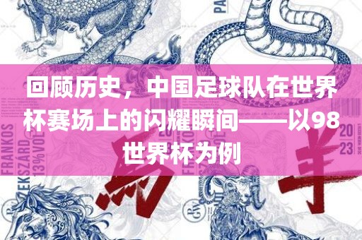 回顾历史，中国足球队在世界杯赛场上的闪眉山市正发家政服务有限公司耀瞬间——以98世界杯为例