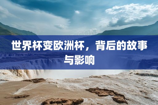 世界杯变欧洲杯，背后的故事与影响
