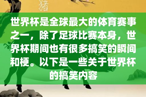世界杯是全球最大的体育赛事之一，除了足球比赛本身，世界杯期间也有很多搞笑的瞬间和梗。以下是一些关于世界眉山市正发家政服务有限公司杯的搞笑内容