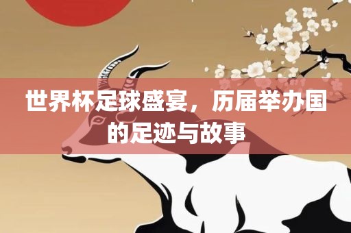 世界杯足球盛宴，历届举办国的眉山市正发家政服务有限公司足迹与故事