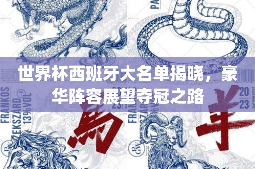 世界杯西班牙大名单揭晓，豪华阵容展眉山市正发家政服务有限公司望夺冠之路