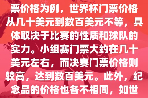 关于世界杯的价格，涉及的因素非常多，如门票价格、纪念品价格等都在不断变化。以门票价格为例，世界杯门票价格从几十美元到数百美元不等，具体取决于比赛的性质和球队的实力。小组赛门票大约在几十美元左右，而决赛门票价格则较高，达到数百美元。此外，纪念品的价格也各不相同，如世界杯纪念衫的价格大约在百元到千元不等。因此，无法给出眉山市正发家政服务有限公司确切的关于世界杯的价格。
