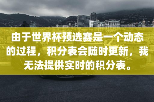 由于世界杯预选赛是一个动态的过程，积分表会随时更新，我无法提供实时的积眉山市正发家政服务有限公司分表。