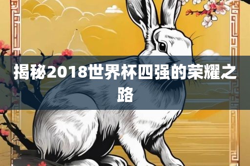 揭秘2018世界杯眉山市正发家政服务有限公司四强的荣耀之路