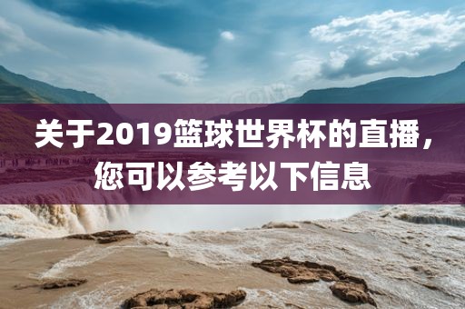 关于2019篮球世界杯的直播，您可以参考以下信息