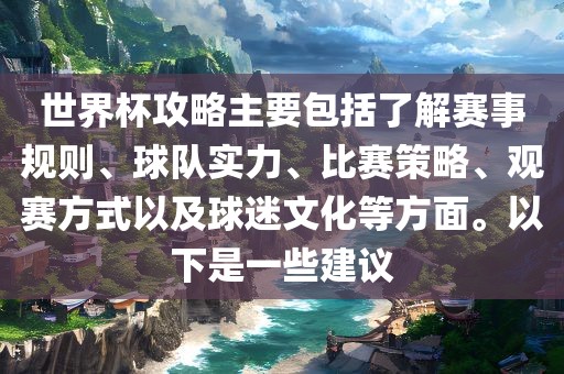 世界杯攻略主要包括了解赛事规则、球队实力、比赛策略、观赛方式以及球迷文化眉山市正发家政服务有限公司等方面。以下是一些建议