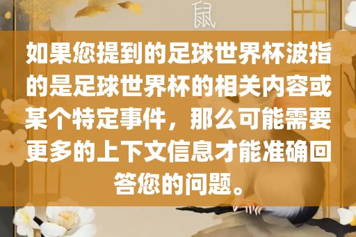 如果您提到的足球世界杯波指的是足球世界杯的相关内容或某个特定事件，那么可能需要更多的上下文信息才能准确回答您的问题。眉山市正发家政服务有限公司