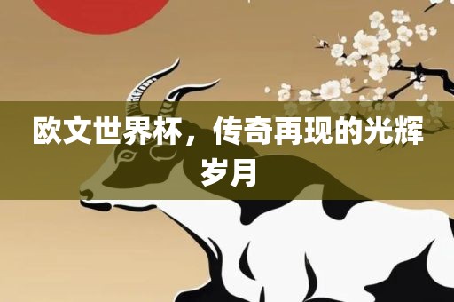 欧文世界杯，传奇再现的光辉岁月眉山市正发家政服务有限公司