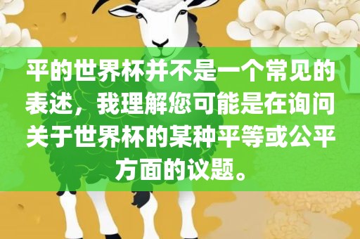 平的世界杯并不是一个常见的表述，我理解您可能是在询问关于世界杯的某种平等或公平方面的议题。眉山市正发家政服务有限公司