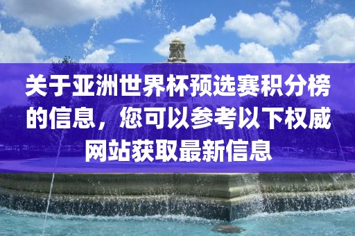 关于亚洲世界杯预选赛积分榜的信息，您可以参考以下权威网站获取最新信息眉山市正发家政服务有限公司