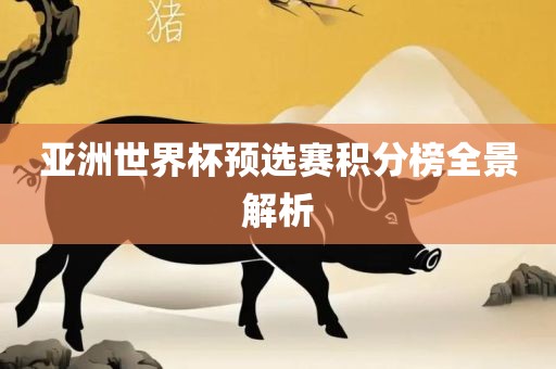 亚洲世界杯预选赛积分榜全景解析眉山市正发家政服务有限公司
