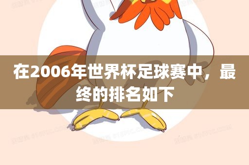 在2006年世界杯足球赛中，最终的排名如下眉山市正发家政服务有限公司
