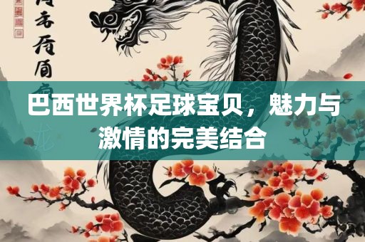巴西世界杯足球宝贝，魅力与激情的完美结合