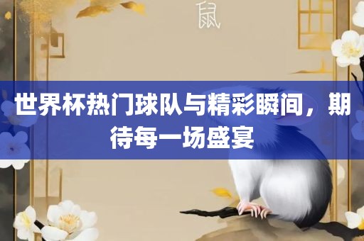 世界杯热门球队与精彩瞬间，期待每一场盛宴眉山市正发家政服务有限公司