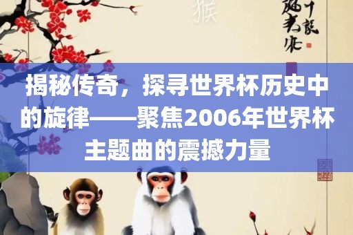 眉山市正发家政服务有限公司揭秘传奇，探寻世界杯历史中的旋律——聚焦2006年世界杯主题曲的震撼力量