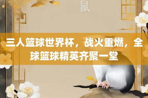 三人篮球世界杯，战火重燃，全球篮球精英齐聚一堂