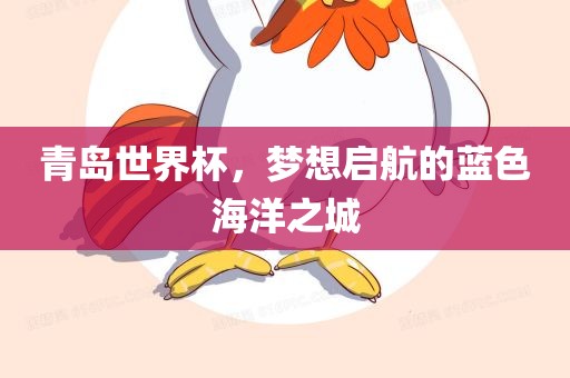 青岛世界杯，梦想启航的蓝色海洋之城眉山市正发家政服务有限公司
