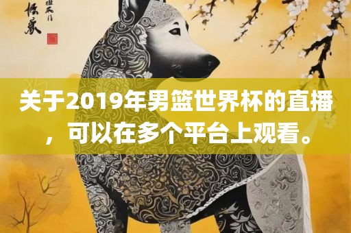关于2019年男篮世界杯的直播，可以在多个平台上观看。