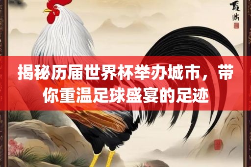 揭秘历届世界杯举办城市，带你重温足球盛宴的足迹