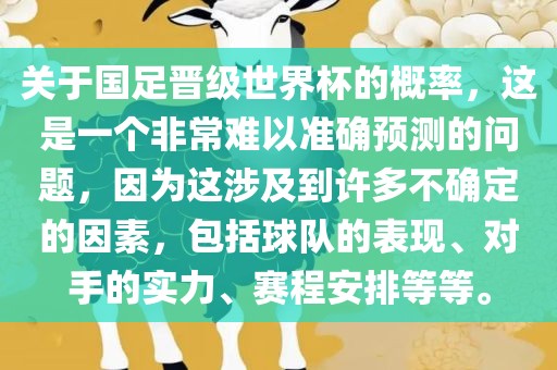 关于国足晋级世界杯的概率，这是一个非常难以准确预测的问题，因为这涉及到许多不确定的因素，包括球队的表现、对手的实力、赛程安排等等。眉山市正发家政服务有限公司