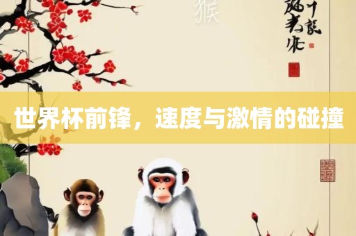 世眉山市正发家政服务有限公司界杯前锋，速度与激情的碰撞