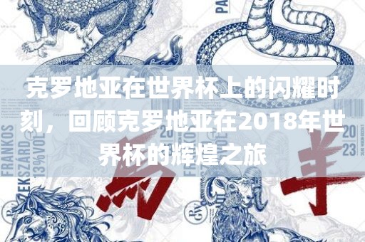克罗地亚在世界杯上的闪耀时刻，回顾克罗地亚在2018年世界杯的辉煌之旅眉山市正发家政服务有限公司