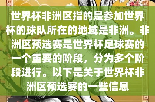 世界杯非洲区指的是参加世界杯的球队所在的地域是非洲。非洲区预选赛是世界杯足球赛的一个重要的阶段，分为多个阶段进行。以下是关于世界杯非洲区预选赛的一些信息