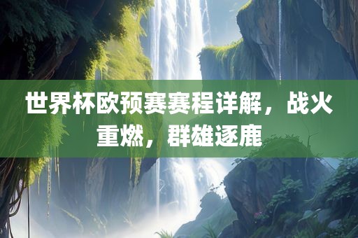 世界杯欧预赛赛程详解，战火重燃，群雄逐鹿