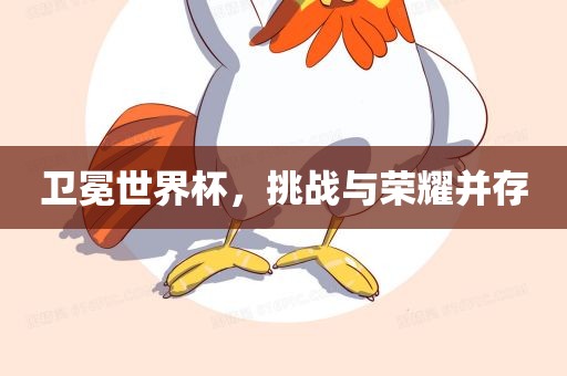 卫冕世界杯，挑战与荣耀并存眉山市正发家政服务有限公司