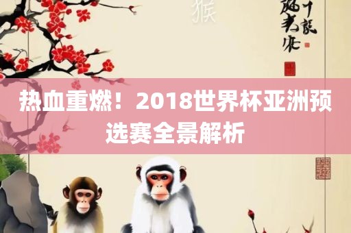 热血重燃！2018世界杯亚洲预选赛全景解析