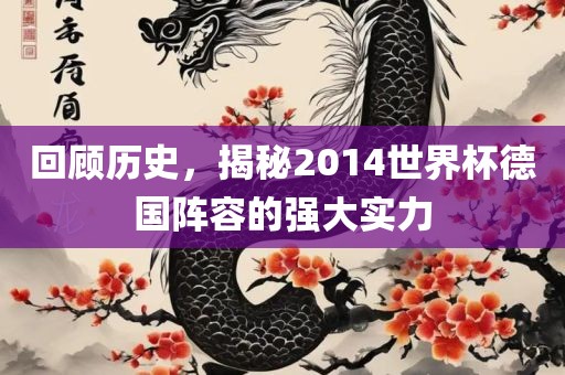 回顾历史，揭秘2014世界杯德国阵容的强大实力眉山市正发家政服务有限公司