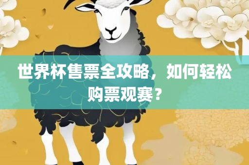 世界杯售票全攻略，如何轻松购票观赛？眉山市正发家政服务有限公司