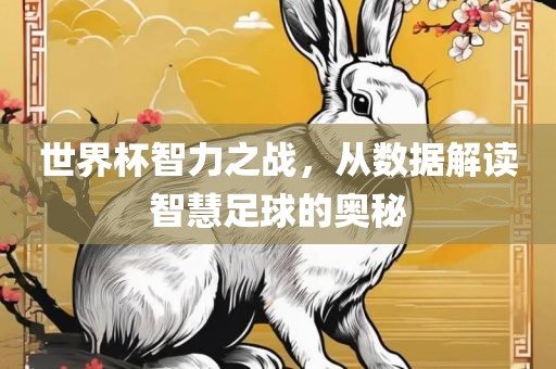 世界杯智力之战，从数据解读智慧足球的奥秘眉山市正发家政服务有限公司