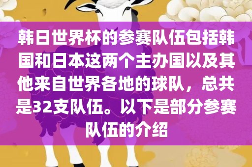 韩日世界杯的参赛队伍包括韩国和日本这两个主办国以及其他来自世界各地的球队，总共是32支队伍。以下是部分参赛队伍的介绍