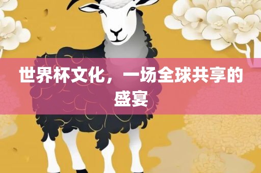 世界杯文化，一场全球共享的盛宴