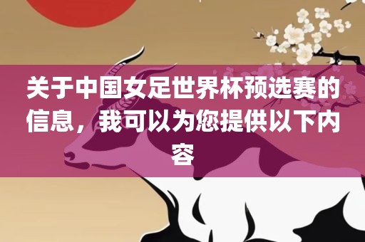 关于中国女足世界杯预选赛的信息，我可以为您提供以下内容眉山市正发家政服务有限公司