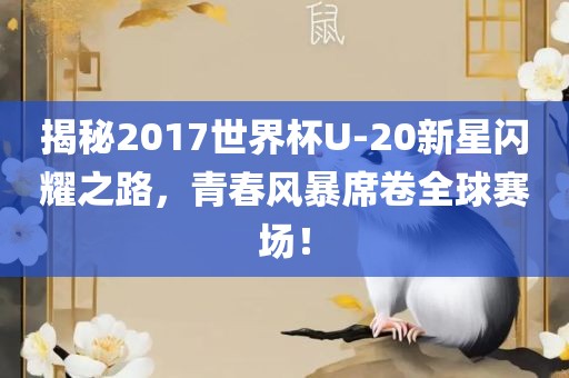 揭秘2017世界杯U-20新星闪耀之路，青春风暴席卷全球赛场！