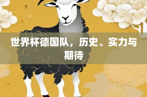 世界杯德国队，历史、实力与期待