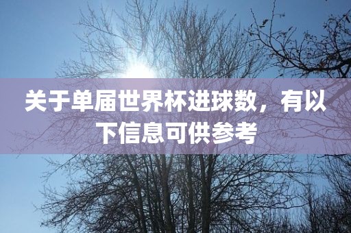 关于单届世界杯进球数，有以下信息可供参考