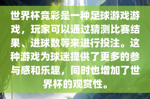 世界杯竞彩是一种足球游戏游戏，玩家可以通过猜测比赛结果、进球数等来进行投注。这种游戏为球迷提供了更多的参与感和乐趣，同时也增加了世界杯的观赏性。