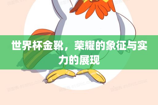 世界杯金靴，荣耀的象征与实力的展现