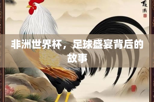 足球盛宴背后的故事（或可简化为“世界杯背后的故事”）
