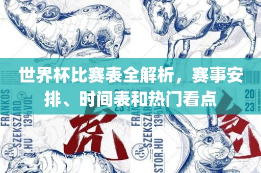 世界杯比赛表全解析眉山市正发家政服务有限公司，赛事安排、时间表和热门看点