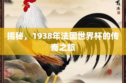 揭秘，1938年法国世界杯的传奇之旅
