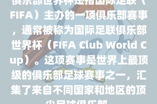 俱乐部世界杯是指国际足联（FIFA）主办的一项俱乐部赛事，通常被称为国际足联俱乐部世界杯（FIFA Club World Cup）。这项赛事是世界上最顶级的俱乐部足球赛事之一，汇集了来自不同国家和地区的顶尖足球俱乐部。