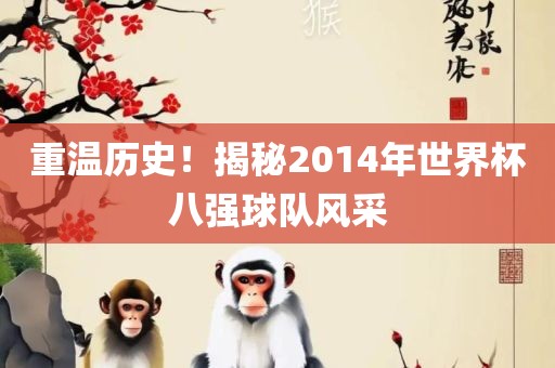 重温历史！揭秘2014年世界杯八强球队风采