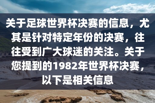 关于足球世界杯决赛的信息，尤其是针对特定年份的决赛，往往受到广大球迷的关注。关于您提到的1982年世界杯决赛，以下是相关信息
