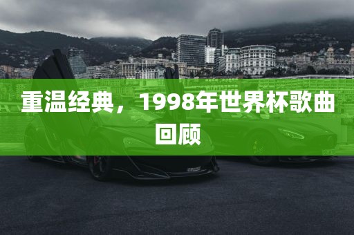重温经典，1998年世界杯歌曲回顾