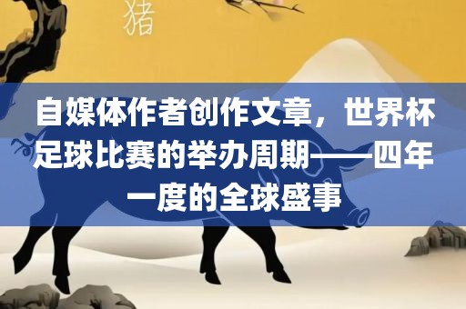 自媒体作者创作文章，世界杯足球比赛的举办周期——四年一度的全球盛事